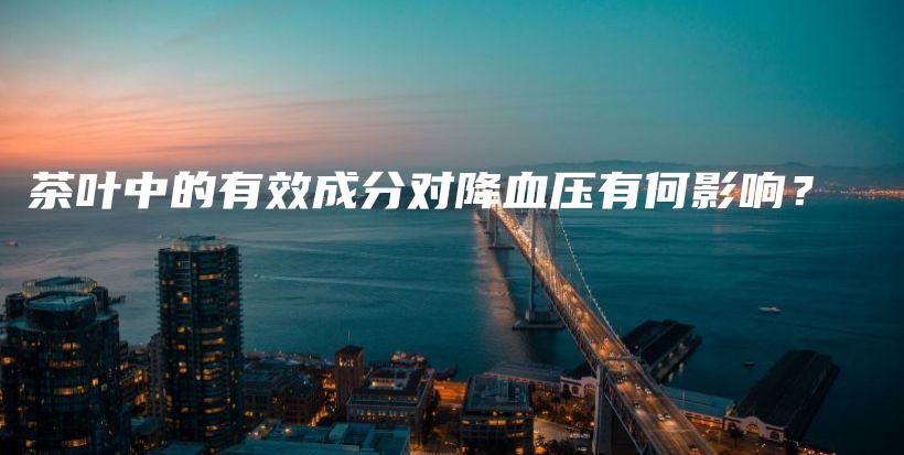 茶叶中的有效成分对降血压有何影响？插图