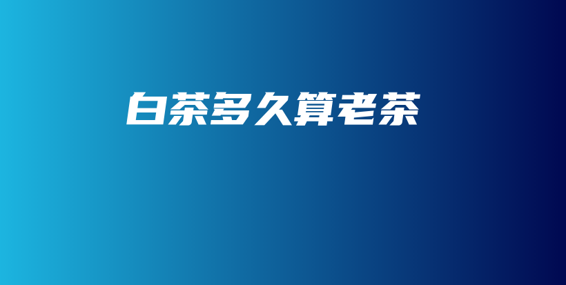白茶多久算老茶插图