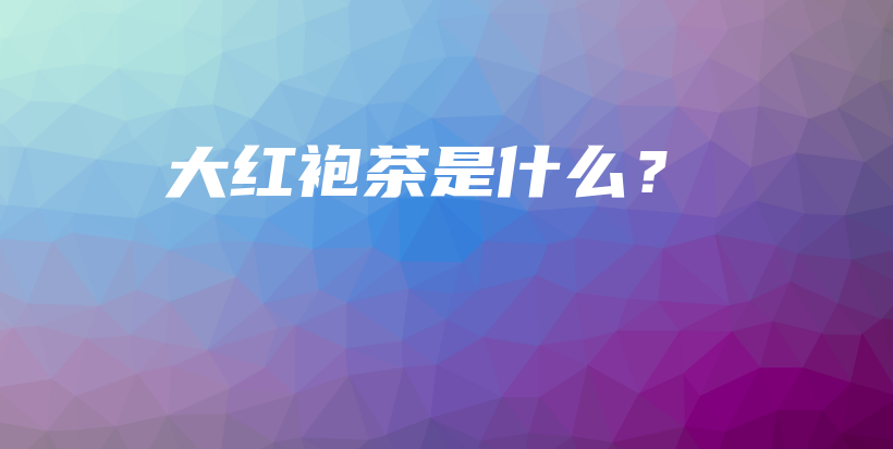 大红袍茶是什么?插图 大红袍茶是什么?插图