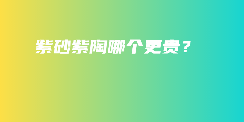 紫砂紫陶哪个更贵？插图