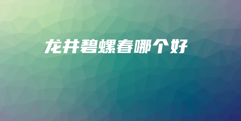 龙井碧螺春哪个好插图