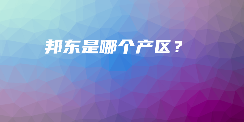 邦东是哪个产区？插图