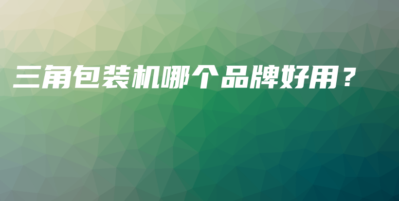 三角包装机哪个品牌好用？插图