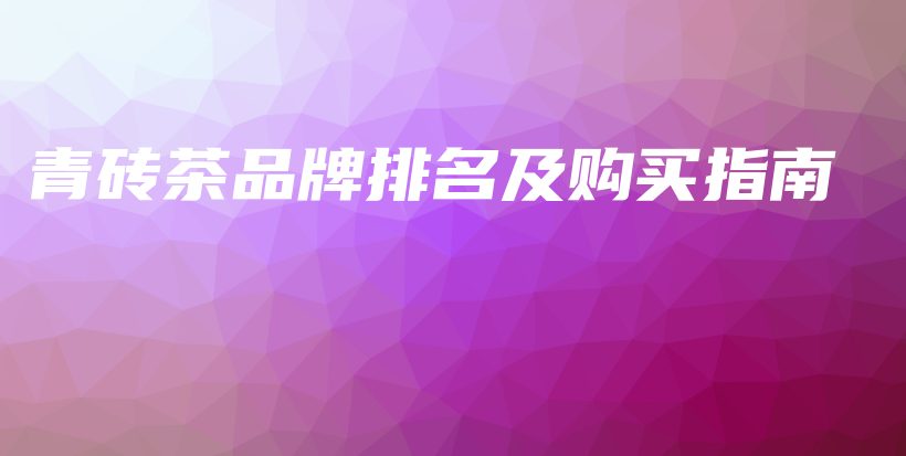 青砖茶品牌排名及购买指南插图 青砖茶品牌排名及购买指南插图