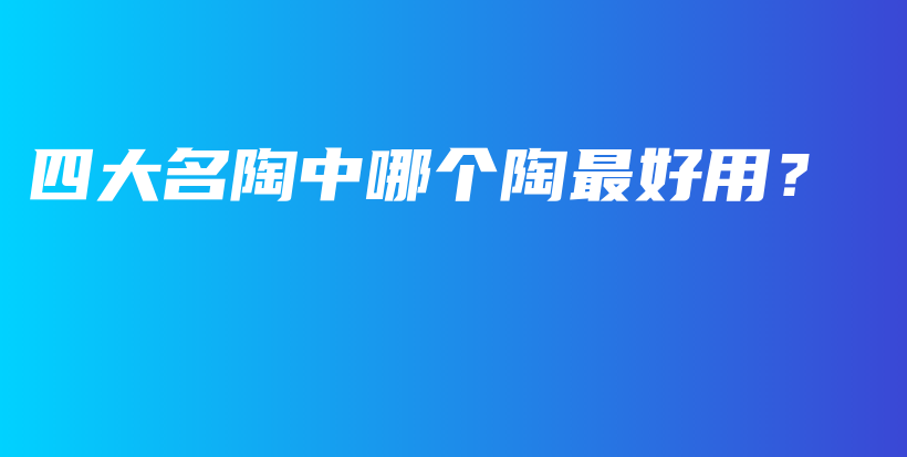 四大名陶中哪个陶最好用？插图