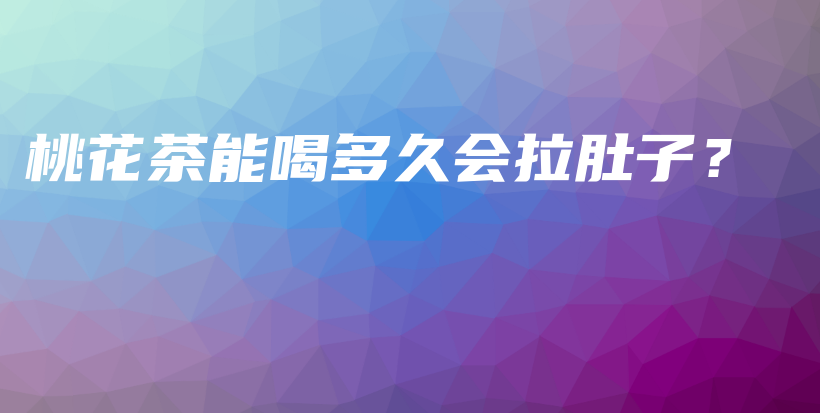 桃花茶能喝多久会拉肚子？插图