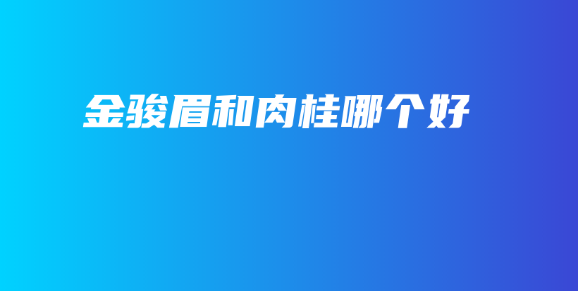 金骏眉和肉桂哪个好插图