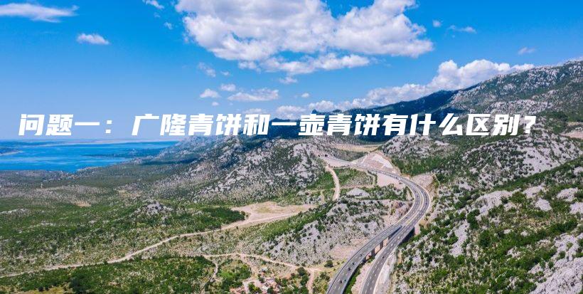 问题一：广隆青饼和一壶青饼有什么区别？插图