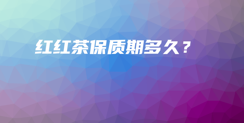 红红茶保质期多久？插图