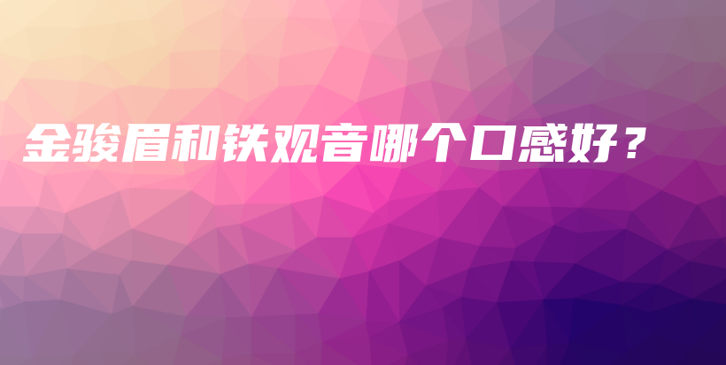 金骏眉和铁观音哪个口感好？插图