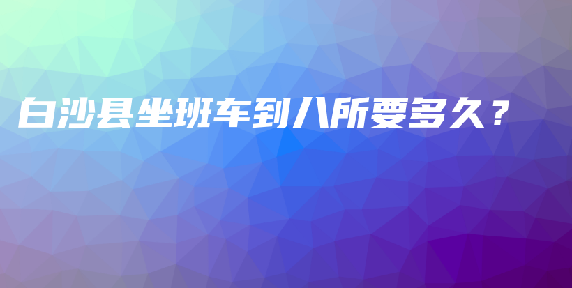 白沙县坐班车到八所要多久？插图