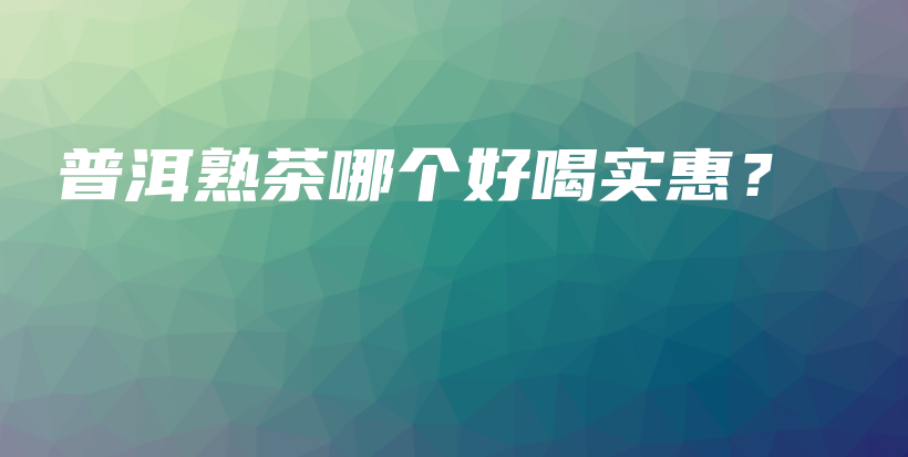 普洱熟茶哪个好喝实惠？插图