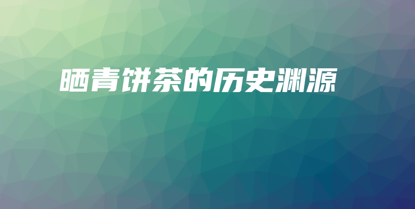 晒青饼茶的历史渊源插图