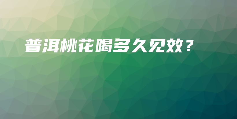 普洱桃花喝多久见效？插图