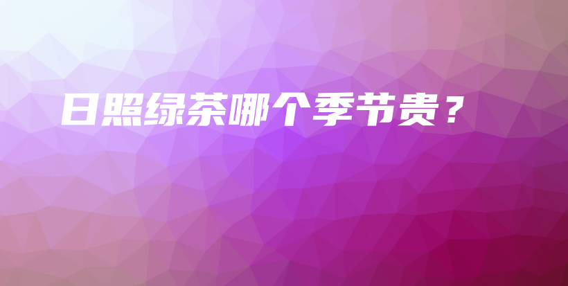 日照绿茶哪个季节贵？插图