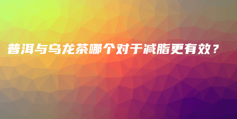 普洱与乌龙茶哪个对于减脂更有效？插图
