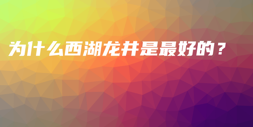 为什么西湖龙井是最好的？插图