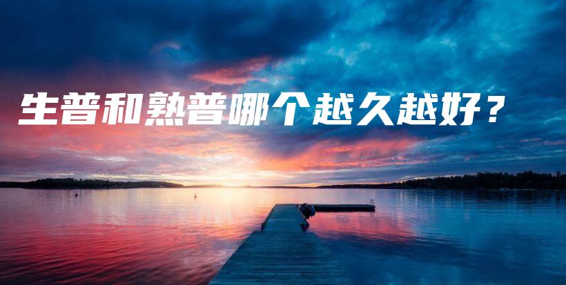 生普和熟普哪个越久越好？插图