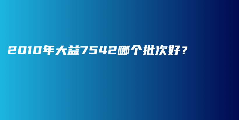 2010年大益7542哪个批次好？插图