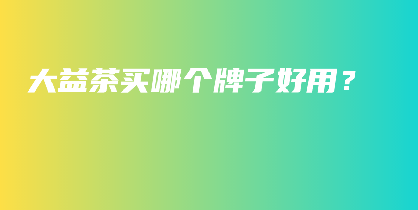 大益茶买哪个牌子好用？插图