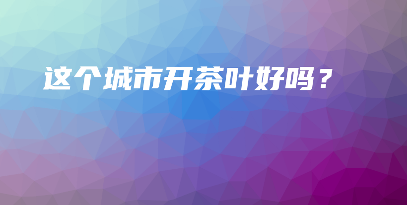 这个城市开茶叶好吗？插图