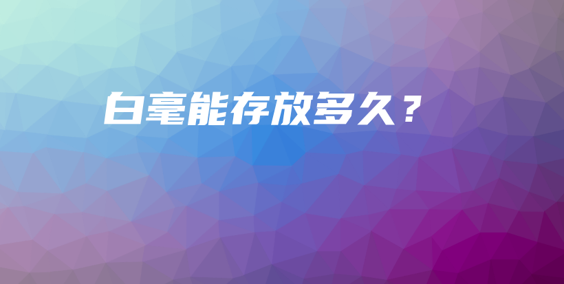 白毫能存放多久？插图