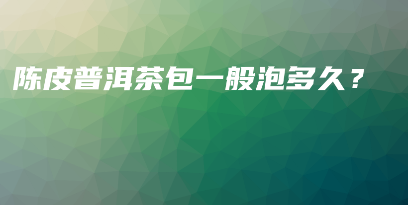 陈皮普洱茶包一般泡多久?插图 陈皮普洱茶包一般泡多久?插图