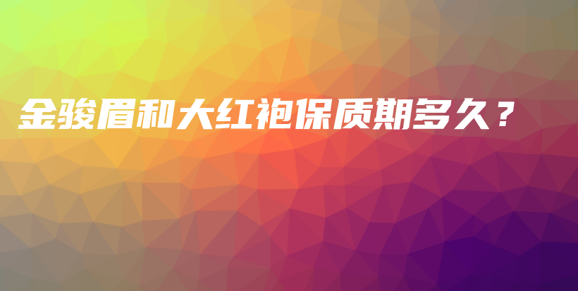 金骏眉和大红袍保质期多久？插图