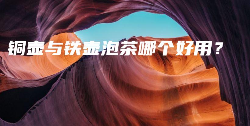 铜壶与铁壶泡茶哪个好用?插图 铜壶与铁壶泡茶哪个好用?插图