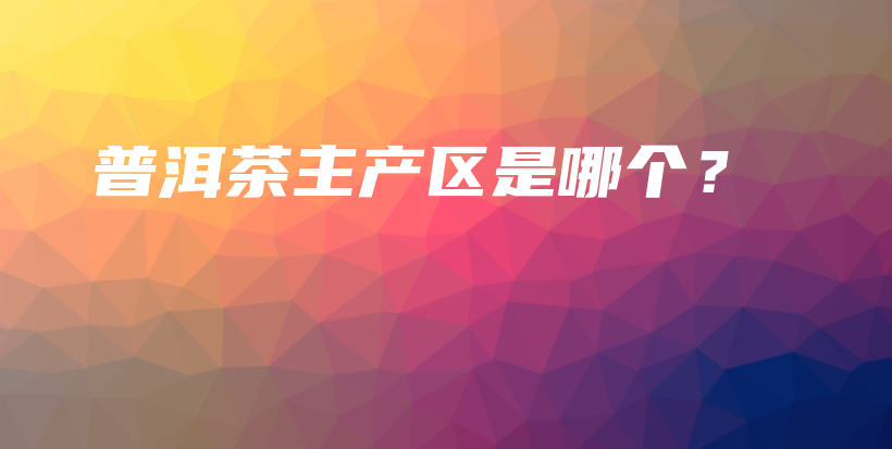 普洱茶主产区是哪个？插图