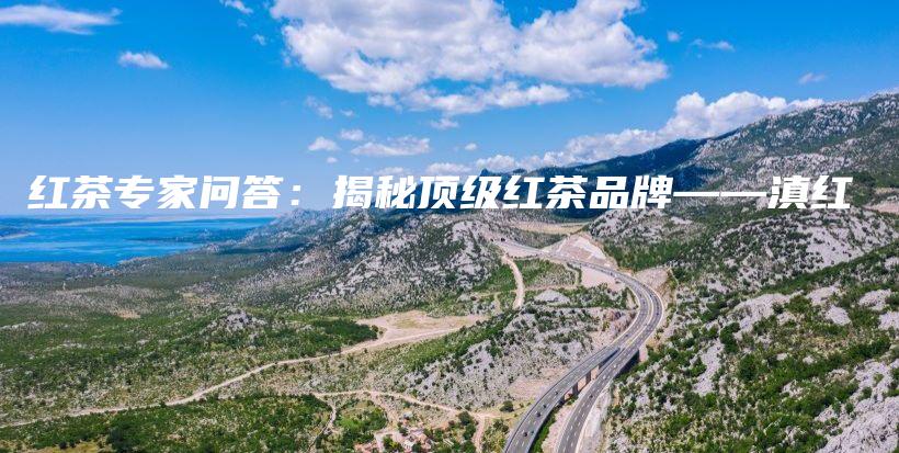 红茶专家问答：揭秘顶级红茶品牌——滇红插图