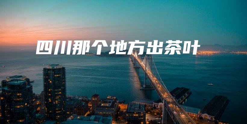 四川那个地方出茶叶插图