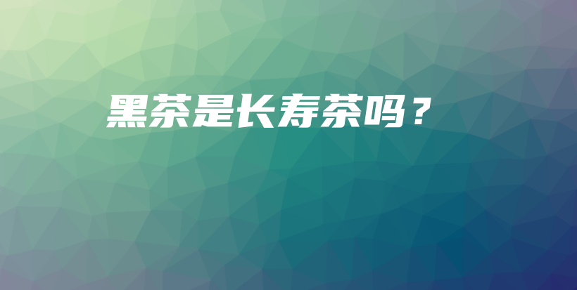 黑茶是长寿茶吗？插图
