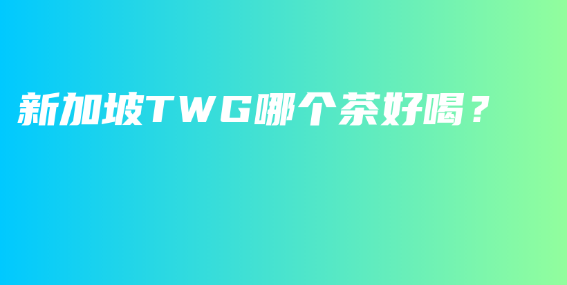 新加坡TWG哪个茶好喝？插图