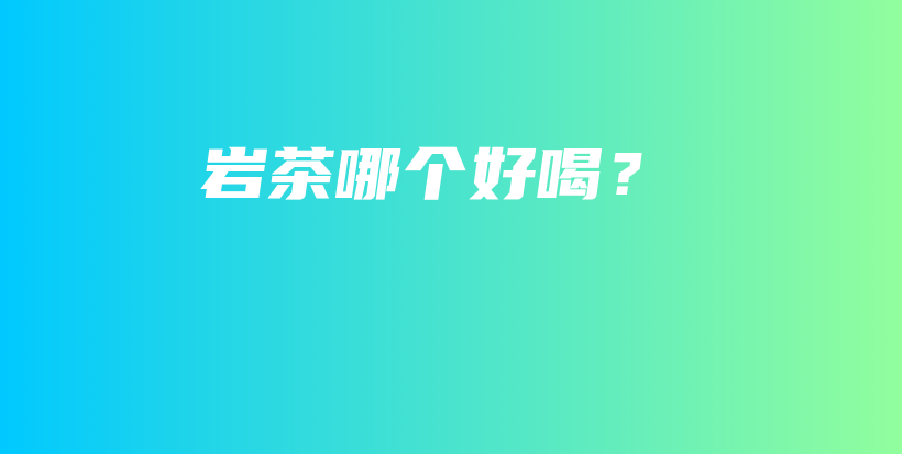 岩茶哪个好喝？插图