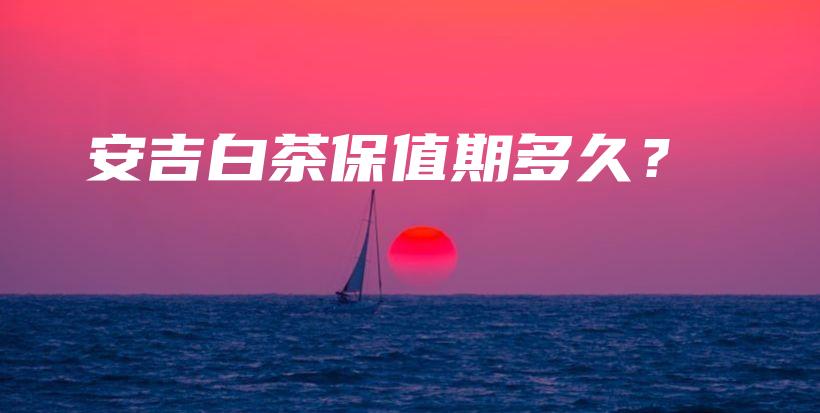 安吉白茶保值期多久?插图 安吉白茶保值期多久?插图