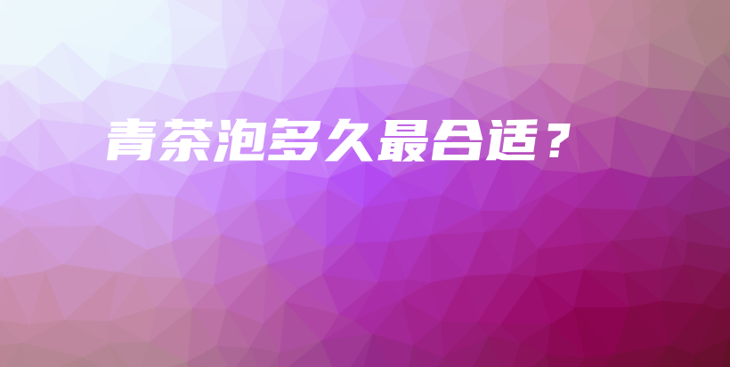 青茶泡多久最合适？插图