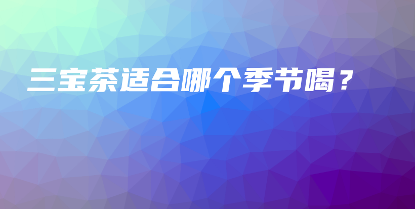 三宝茶适合哪个季节喝？插图