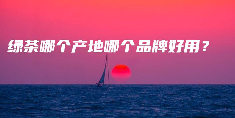绿茶哪个产地哪个品牌好用？插图