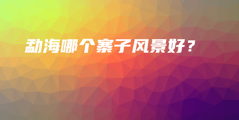 勐海哪个寨子风景好?插图 勐海哪个寨子风景好?插图