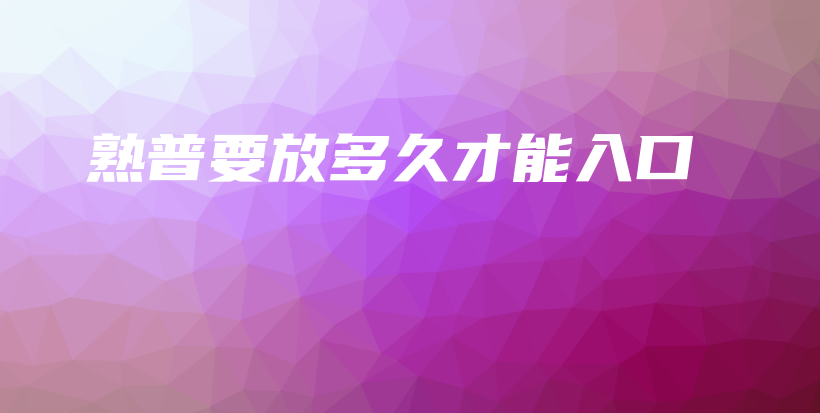 熟普要放多久才能入口插图 熟普要放多久才能入口插图
