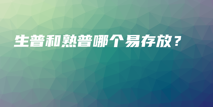 生普和熟普哪个易存放？插图