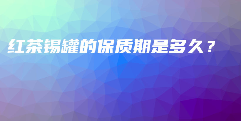 红茶锡罐的保质期是多久?插图 红茶锡罐的保质期是多久?插图