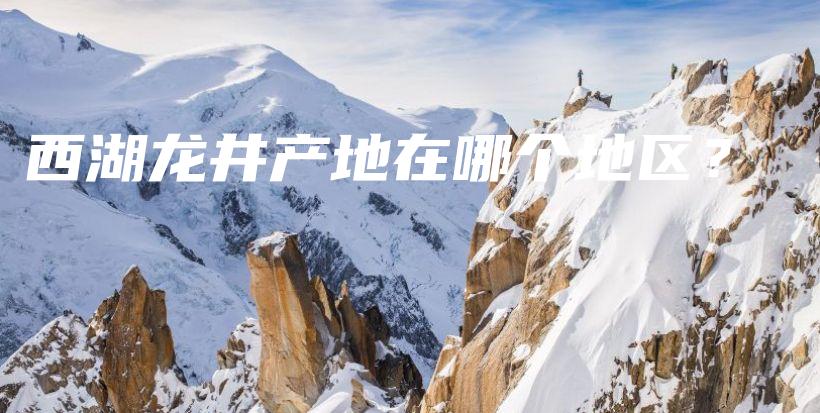 西湖龙井产地在哪个地区？插图