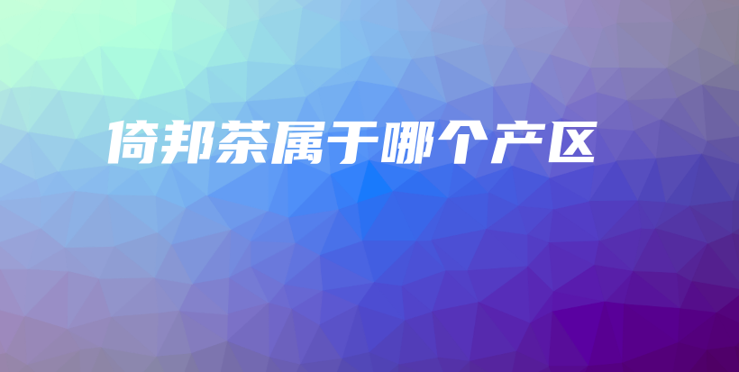 倚邦茶属于哪个产区插图