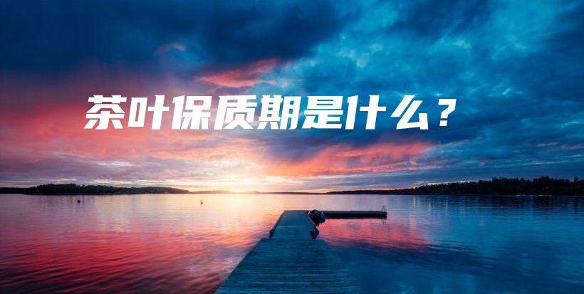 茶叶保质期是什么？插图