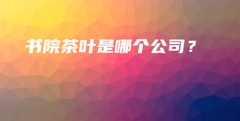 书院茶叶是哪个公司？插图