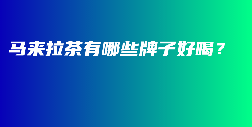 马来拉茶有哪些牌子好喝？插图