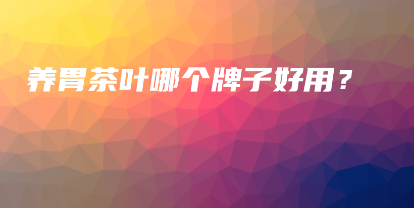 养胃茶叶哪个牌子好用？插图