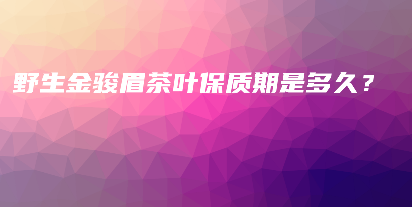 野生金骏眉茶叶保质期是多久?插图 野生金骏眉茶叶保质期是多久?插图
